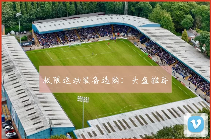极限运动装备选购：头盔推荐