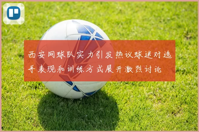 西安网球队实力引发热议球迷对选手表现和训练方式展开激烈讨论