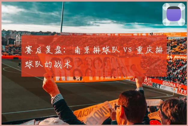 赛后复盘：南京排球队 vs 重庆排球队的战术