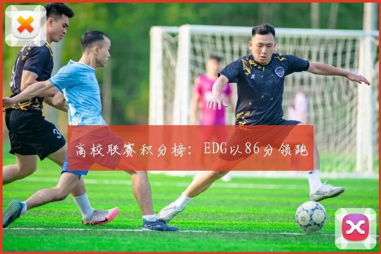 高校联赛积分榜：EDG以86分领跑