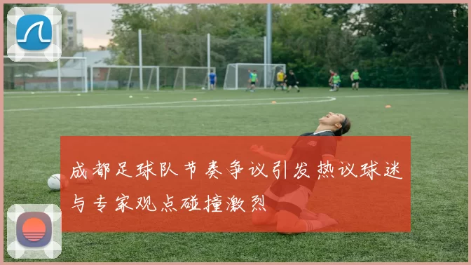 成都足球队节奏争议引发热议球迷与专家观点碰撞激烈