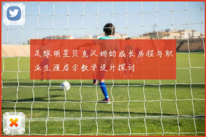 足球明星贝克汉姆的成长历程与职业生涯启示教学设计探讨
