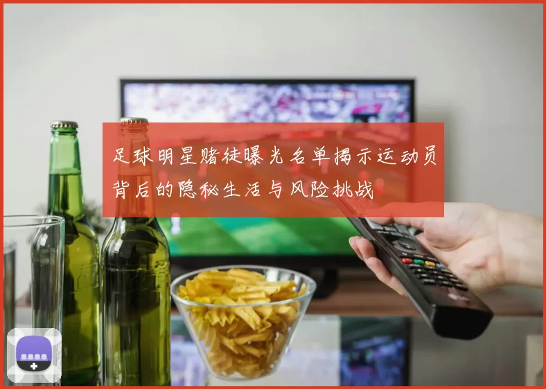 足球明星赌徒曝光名单揭示运动员背后的隐秘生活与风险挑战