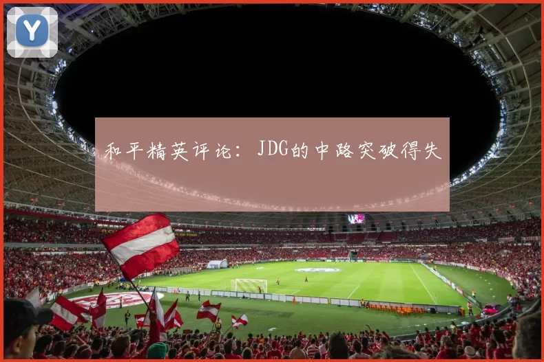 和平精英评论：JDG的中路突破得失