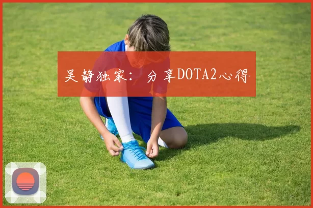 吴静独家：分享DOTA2心得