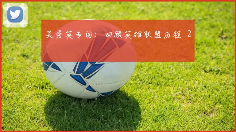 吴秀英专访：回顾英雄联盟历程_2